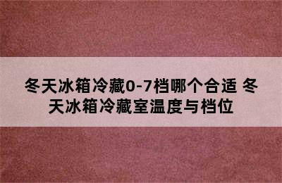 冬天冰箱冷藏0-7档哪个合适 冬天冰箱冷藏室温度与档位